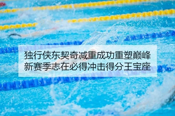 独行侠东契奇减重成功重塑巅峰 新赛季志在必得冲击得分王宝座
